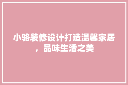 小骆装修设计打造温馨家居，品味生活之美