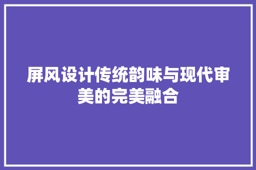 屏风设计传统韵味与现代审美的完美融合
