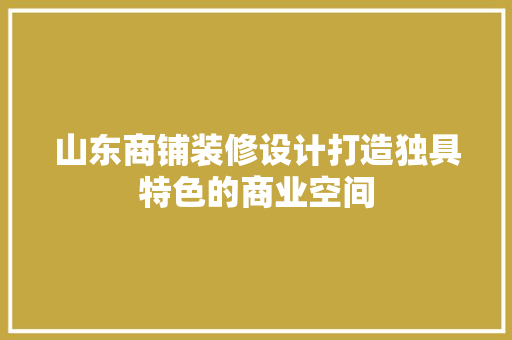 山东商铺装修设计打造独具特色的商业空间