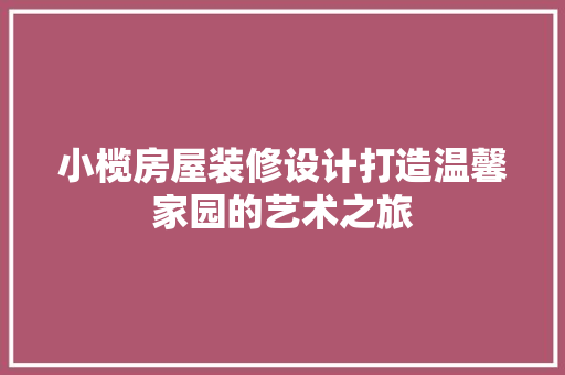 小榄房屋装修设计打造温馨家园的艺术之旅 家居装修