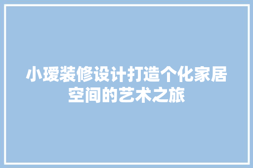 小瑷装修设计打造个化家居空间的艺术之旅 卧室装修