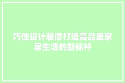 巧佳设计装修打造高品质家居生活的新标杆