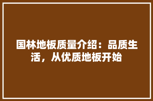国林地板质量介绍：品质生活，从优质地板开始