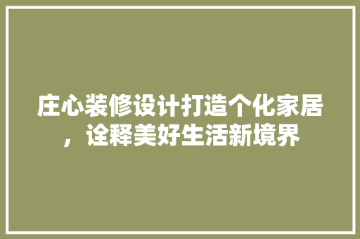 庄心装修设计打造个化家居，诠释美好生活新境界