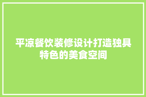 平凉餐饮装修设计打造独具特色的美食空间