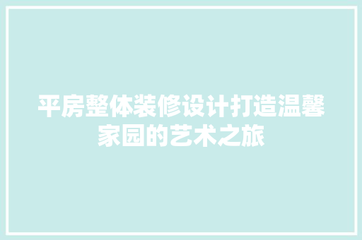 平房整体装修设计打造温馨家园的艺术之旅