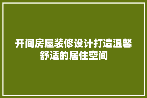 开间房屋装修设计打造温馨舒适的居住空间