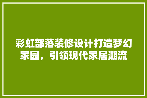 彩虹部落装修设计打造梦幻家园，引领现代家居潮流