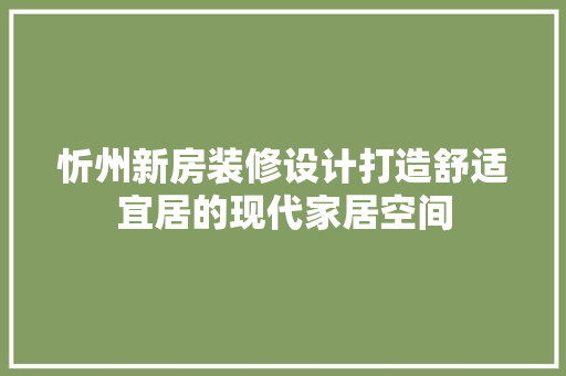 忻州新房装修设计打造舒适宜居的现代家居空间