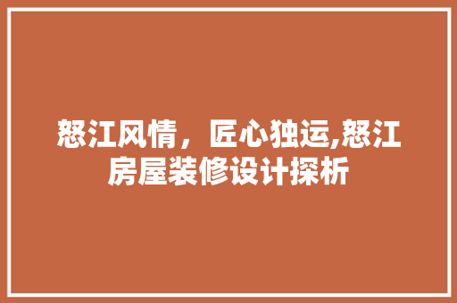 怒江风情，匠心独运,怒江房屋装修设计探析