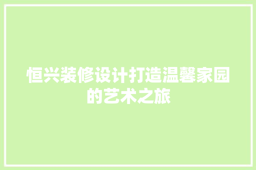 恒兴装修设计打造温馨家园的艺术之旅