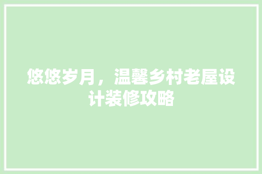 悠悠岁月，温馨乡村老屋设计装修攻略
