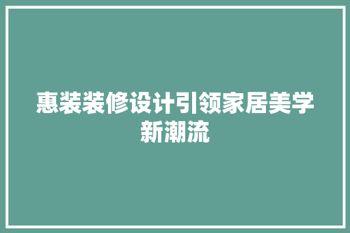 惠装装修设计引领家居美学新潮流