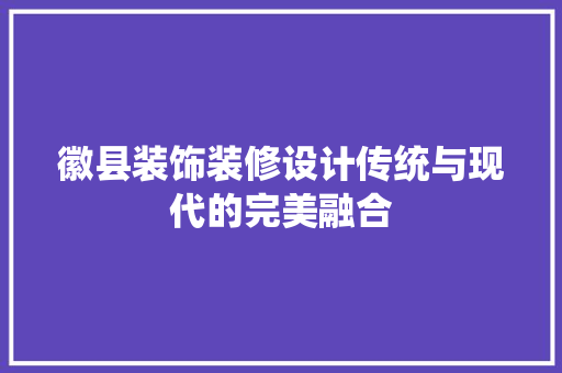 徽县装饰装修设计传统与现代的完美融合
