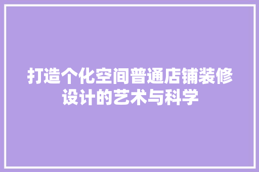 打造个化空间普通店铺装修设计的艺术与科学