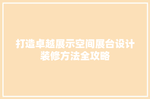 打造卓越展示空间展台设计装修方法全攻略