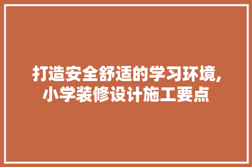 打造安全舒适的学习环境,小学装修设计施工要点