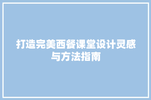 打造完美西餐课堂设计灵感与方法指南