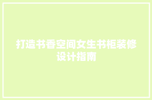 打造书香空间女生书柜装修设计指南