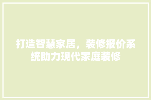 打造智慧家居，装修报价系统助力现代家庭装修