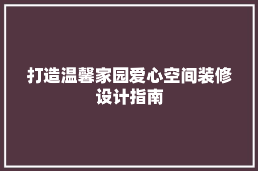 打造温馨家园爱心空间装修设计指南