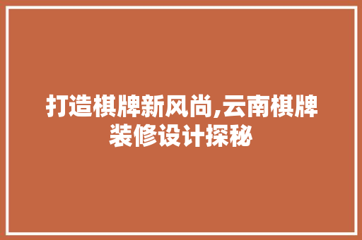 打造棋牌新风尚,云南棋牌装修设计探秘