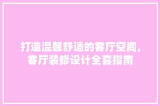 打造温馨舒适的客厅空间,客厅装修设计全套指南