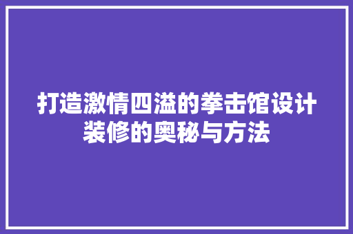 打造激情四溢的拳击馆设计装修的奥秘与方法