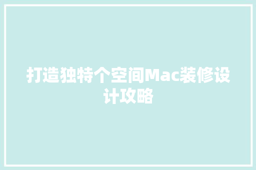 打造独特个空间Mac装修设计攻略
