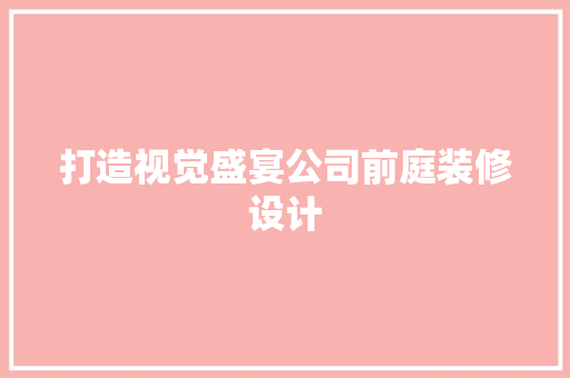 打造视觉盛宴公司前庭装修设计