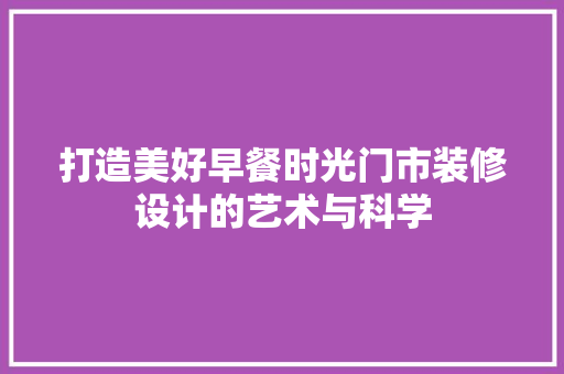 打造美好早餐时光门市装修设计的艺术与科学