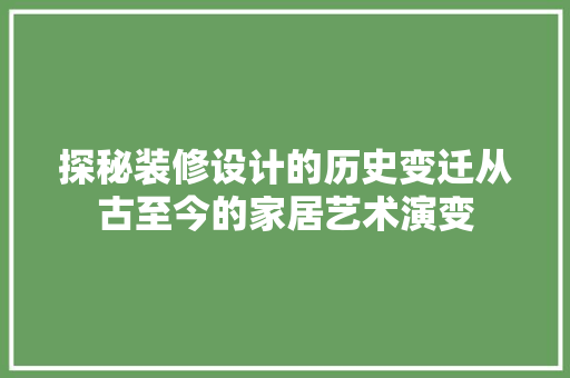 探秘装修设计的历史变迁从古至今的家居艺术演变