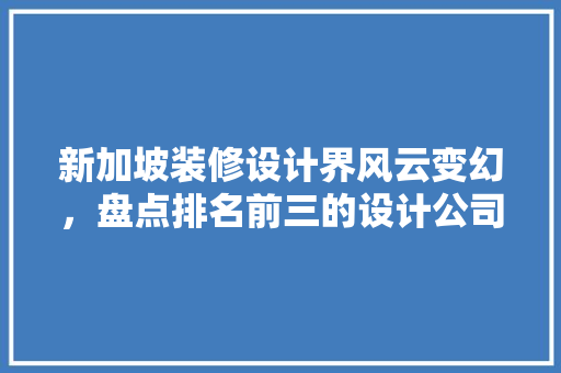新加坡装修设计界风云变幻，盘点排名前三的设计公司