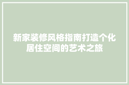 新家装修风格指南打造个化居住空间的艺术之旅