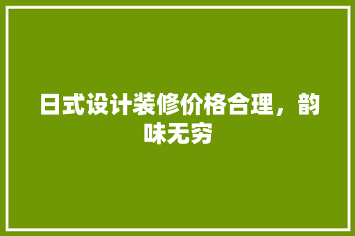 日式设计装修价格合理，韵味无穷