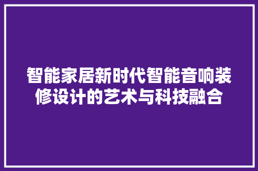 智能家居新时代智能音响装修设计的艺术与科技融合