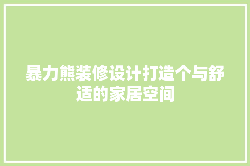 暴力熊装修设计打造个与舒适的家居空间 家居装修