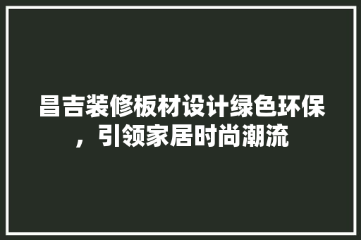 昌吉装修板材设计绿色环保，引领家居时尚潮流