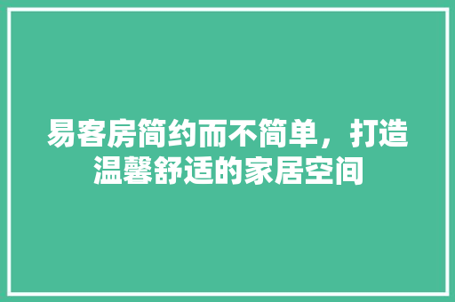 易客房简约而不简单，打造温馨舒适的家居空间