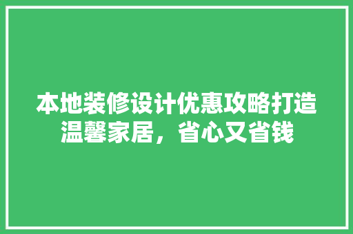 本地装修设计优惠攻略打造温馨家居，省心又省钱