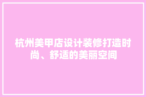 杭州美甲店设计装修打造时尚、舒适的美丽空间