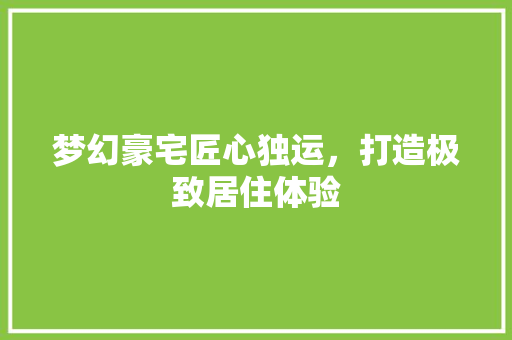 梦幻豪宅匠心独运，打造极致居住体验