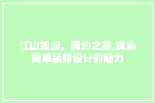 江山如画，简约之美,探索简单装修设计的魅力 室内设计