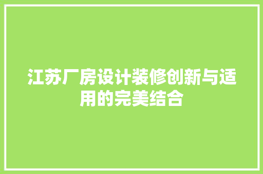 江苏厂房设计装修创新与适用的完美结合