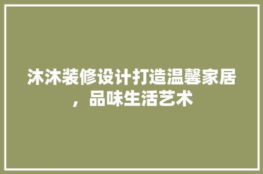 沐沐装修设计打造温馨家居，品味生活艺术