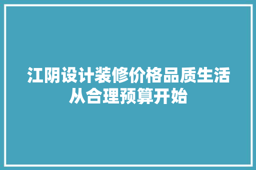 江阴设计装修价格品质生活从合理预算开始 室内设计