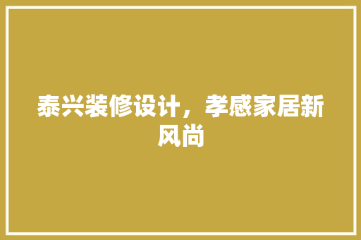 泰兴装修设计，孝感家居新风尚