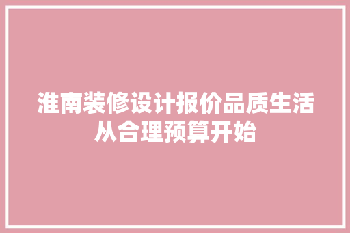 淮南装修设计报价品质生活从合理预算开始