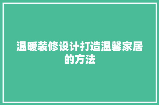 温暖装修设计打造温馨家居的方法
