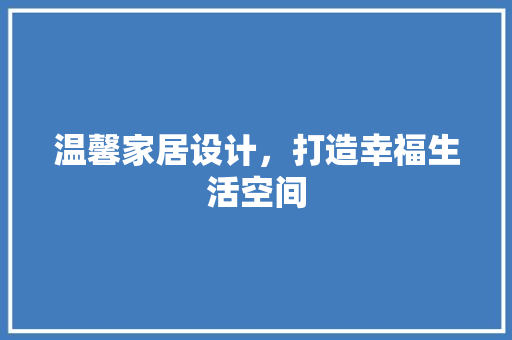温馨家居设计，打造幸福生活空间